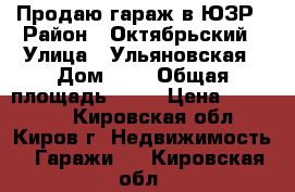 Продаю гараж в ЮЗР › Район ­ Октябрьский › Улица ­ Ульяновская › Дом ­ 2 › Общая площадь ­ 24 › Цена ­ 410 000 - Кировская обл., Киров г. Недвижимость » Гаражи   . Кировская обл.